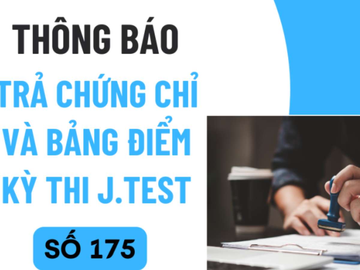 THÔNG BÁO LỊCH TRẢ CHỨNG CHỈ VÀ BẢNG ĐIỂM KỲ THI J.TEST SỐ 175